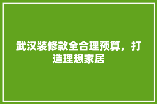 武汉装修款全合理预算，打造理想家居