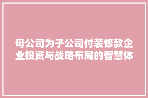 母公司为子公司付装修款企业投资与战略布局的智慧体现