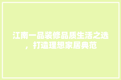江南一品装修品质生活之选，打造理想家居典范