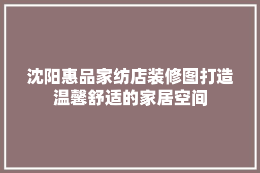 沈阳惠品家纺店装修图打造温馨舒适的家居空间
