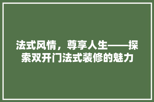法式风情，尊享人生——探索双开门法式装修的魅力