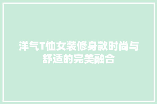 洋气T恤女装修身款时尚与舒适的完美融合