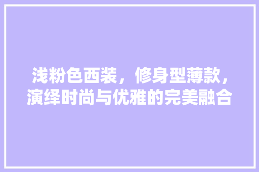 浅粉色西装，修身型薄款，演绎时尚与优雅的完美融合