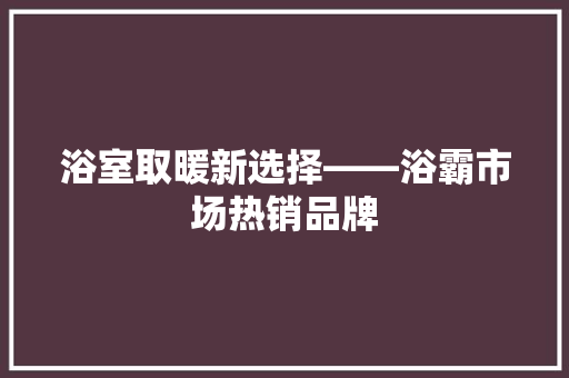 浴室取暖新选择——浴霸市场热销品牌