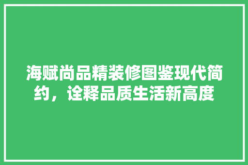 海赋尚品精装修图鉴现代简约，诠释品质生活新高度