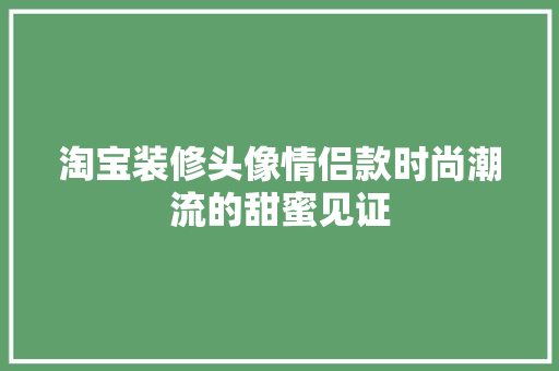 淘宝装修头像情侣款时尚潮流的甜蜜见证