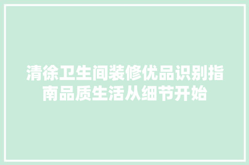 清徐卫生间装修优品识别指南品质生活从细节开始