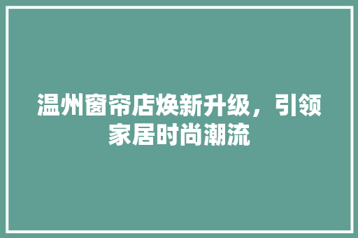 温州窗帘店焕新升级，引领家居时尚潮流
