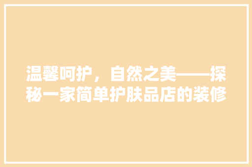 温馨呵护，自然之美——探秘一家简单护肤品店的装修魅力