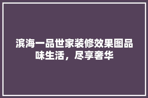 滨海一品世家装修效果图品味生活，尽享奢华