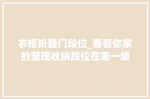 衣柜折叠门段位_看看你家的整理收纳段位在哪一级