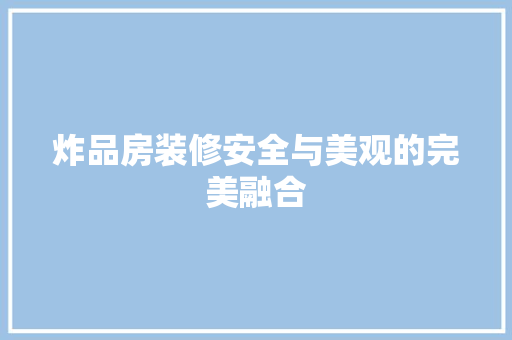 炸品房装修安全与美观的完美融合