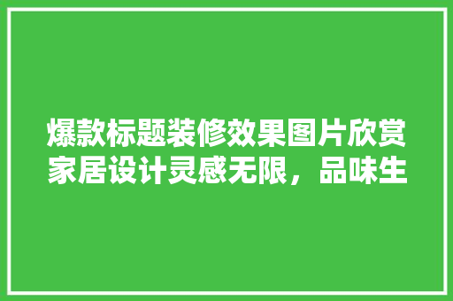 爆款标题装修效果图片欣赏家居设计灵感无限，品味生活新境界