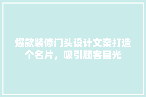 爆款装修门头设计文案打造个名片，吸引顾客目光
