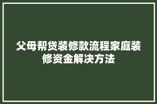 父母帮贷装修款流程家庭装修资金解决方法