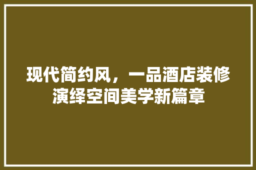 现代简约风，一品酒店装修演绎空间美学新篇章