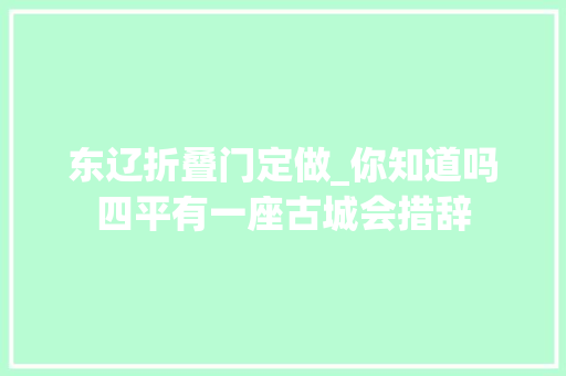 东辽折叠门定做_你知道吗四平有一座古城会措辞