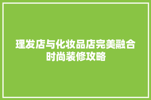 理发店与化妆品店完美融合时尚装修攻略