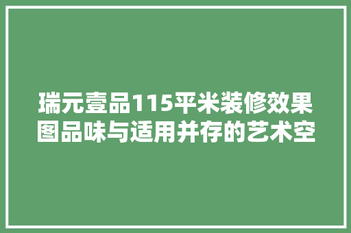 瑞元壹品115平米装修效果图品味与适用并存的艺术空间