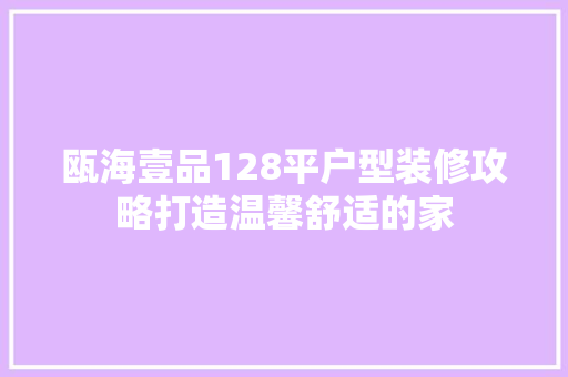 瓯海壹品128平户型装修攻略打造温馨舒适的家