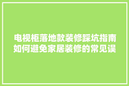 电视柜落地款装修踩坑指南如何避免家居装修的常见误区