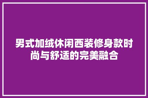 男式加绒休闲西装修身款时尚与舒适的完美融合