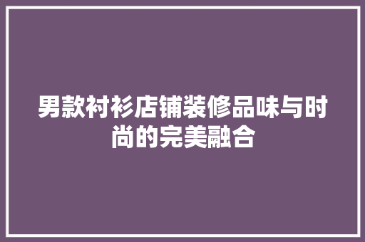 男款衬衫店铺装修品味与时尚的完美融合