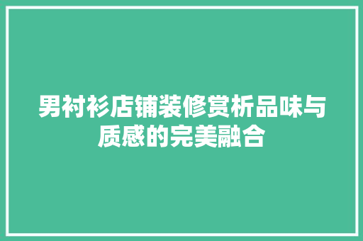男衬衫店铺装修赏析品味与质感的完美融合