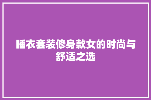 睡衣套装修身款女的时尚与舒适之选