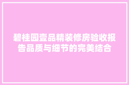 碧桂园壹品精装修房验收报告品质与细节的完美结合