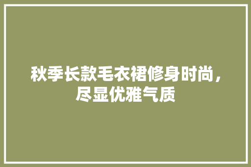 秋季长款毛衣裙修身时尚，尽显优雅气质