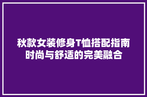 秋款女装修身T恤搭配指南时尚与舒适的完美融合