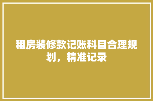 租房装修款记账科目合理规划，精准记录