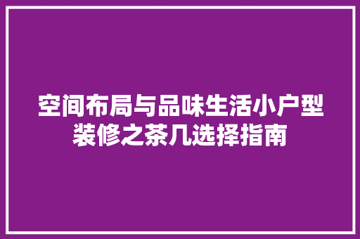 空间布局与品味生活小户型装修之茶几选择指南