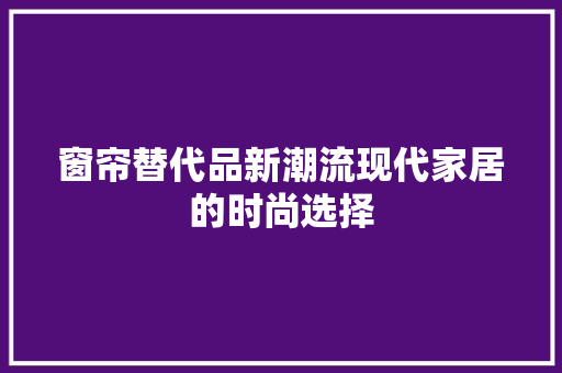 窗帘替代品新潮流现代家居的时尚选择