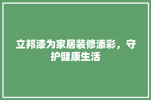 立邦漆为家居装修添彩，守护健康生活