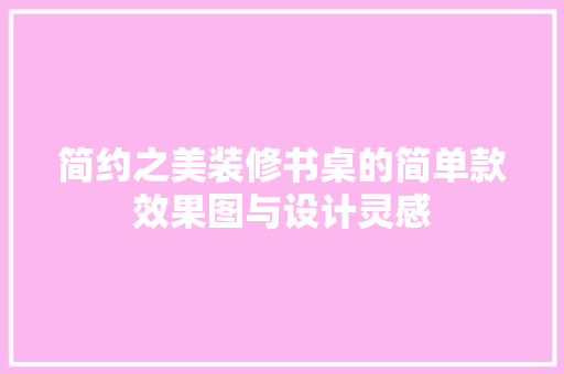 简约之美装修书桌的简单款效果图与设计灵感