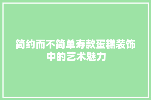简约而不简单寿款蛋糕装饰中的艺术魅力