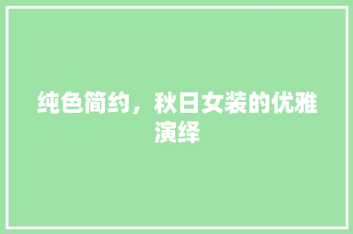 纯色简约，秋日女装的优雅演绎