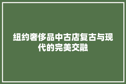 纽约奢侈品中古店复古与现代的完美交融