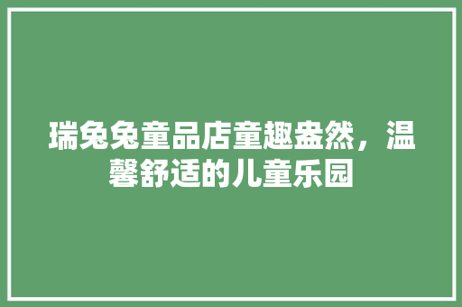 瑞兔兔童品店童趣盎然，温馨舒适的儿童乐园