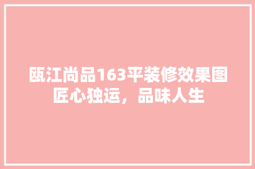 瓯江尚品163平装修效果图匠心独运，品味人生