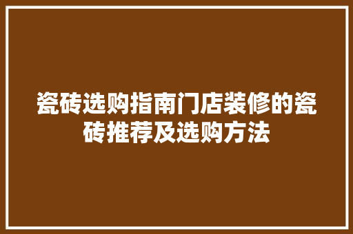 瓷砖选购指南门店装修的瓷砖推荐及选购方法