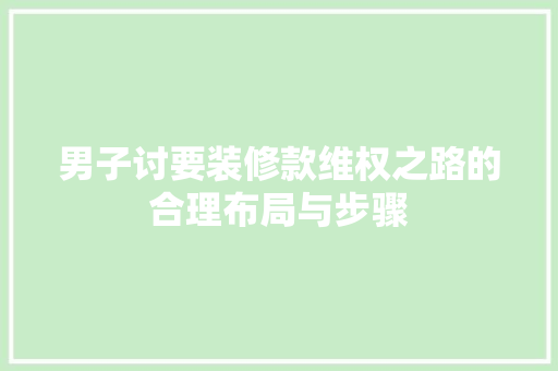 男子讨要装修款维权之路的合理布局与步骤
