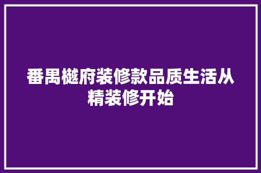 番禺樾府装修款品质生活从精装修开始