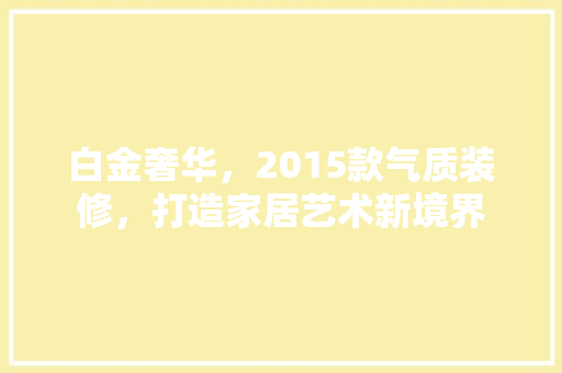 白金奢华，2015款气质装修，打造家居艺术新境界