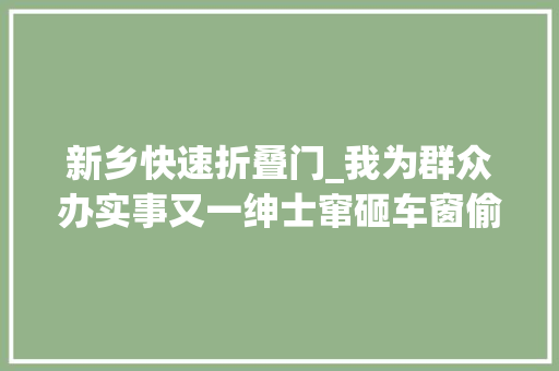 新乡快速折叠门_我为群众办实事又一绅士窜砸车窗偷窃嫌疑人落网新乡情指快反平易近警跨市抓捕破案多起