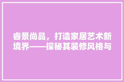 睿景尚品，打造家居艺术新境界——探秘其装修风格与理念