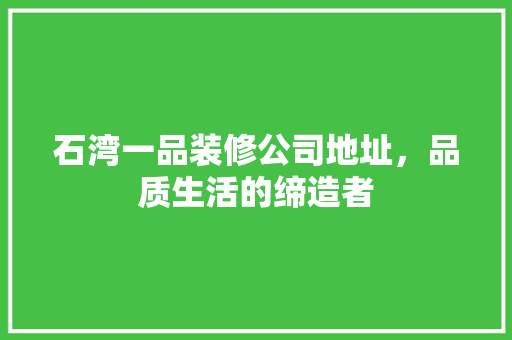 石湾一品装修公司地址，品质生活的缔造者