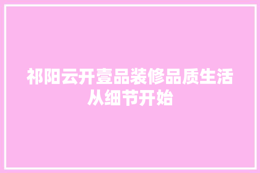 祁阳云开壹品装修品质生活从细节开始